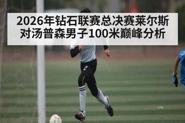 2026年钻石联赛总决赛莱尔斯对汤普森男子100米巅峰分析